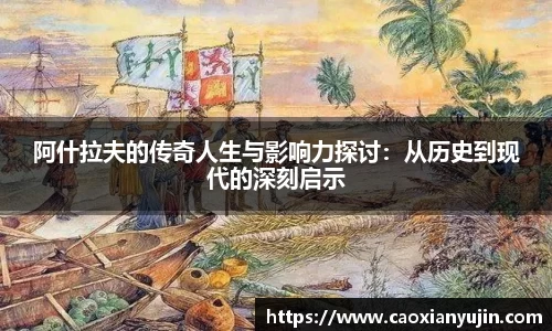 阿什拉夫的传奇人生与影响力探讨：从历史到现代的深刻启示
