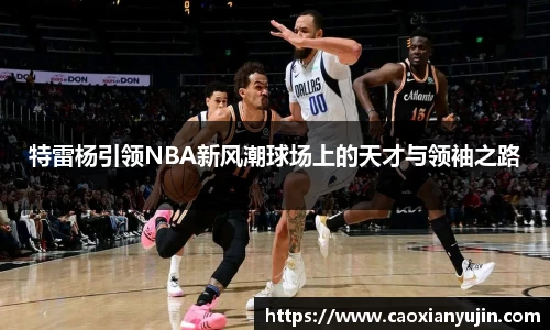 特雷杨引领NBA新风潮球场上的天才与领袖之路
