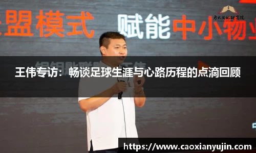 王伟专访：畅谈足球生涯与心路历程的点滴回顾