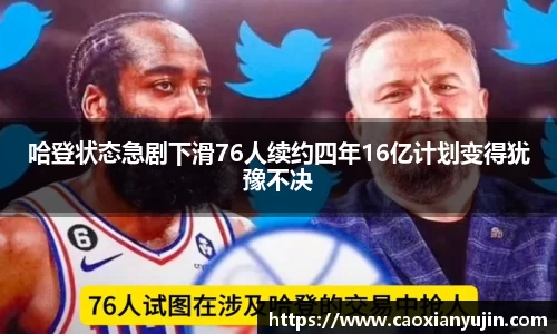 哈登状态急剧下滑76人续约四年16亿计划变得犹豫不决