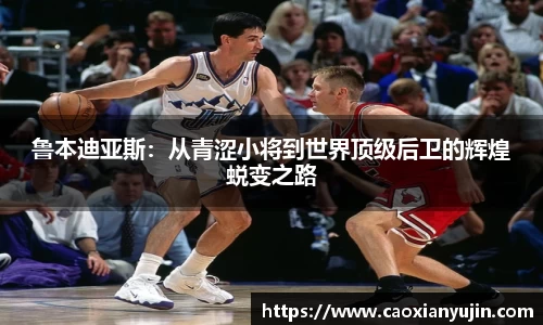 鲁本迪亚斯：从青涩小将到世界顶级后卫的辉煌蜕变之路