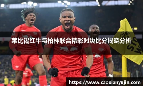 莱比锡红牛与柏林联合精彩对决比分揭晓分析