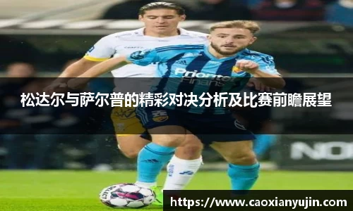 松达尔与萨尔普的精彩对决分析及比赛前瞻展望